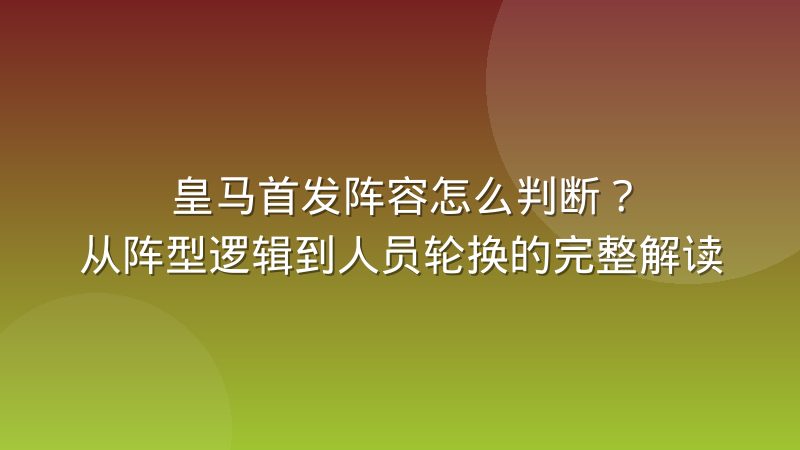 皇马首发阵容怎么判断？从阵型逻辑到人员轮换的完整解读