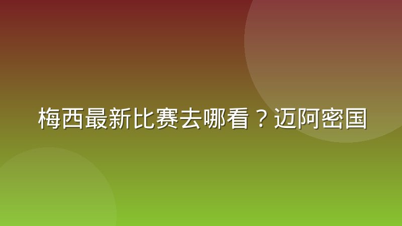 梅西最新比赛去哪看？迈阿密国际赛程与直播渠道全解析