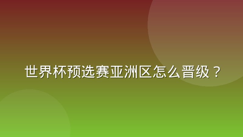 世界杯预选赛亚洲区怎么晋级？赛制规则与出线逻辑一次讲清