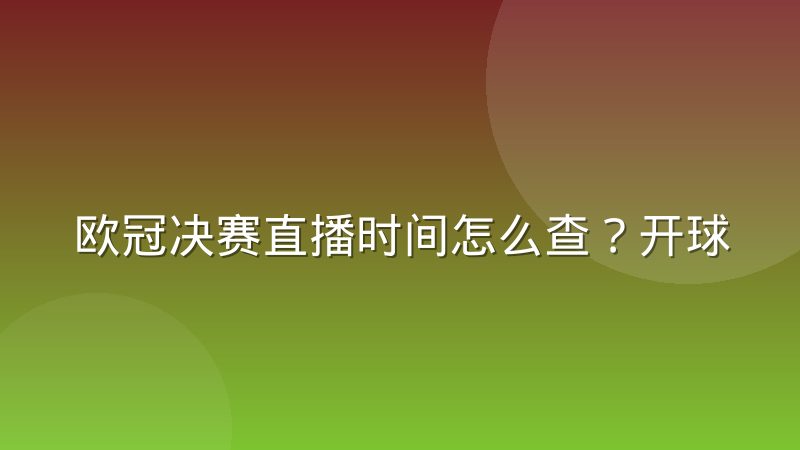 欧冠决赛直播时间怎么查？开球规律与观赛时差全解析